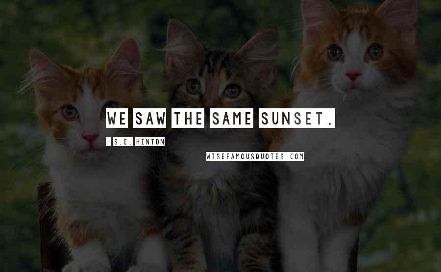 S.E. Hinton Quotes: We saw the same sunset.