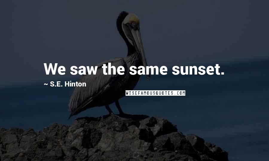 S.E. Hinton Quotes: We saw the same sunset.