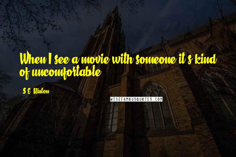 S.E. Hinton Quotes: When I see a movie with someone it's kind of uncomfortable.