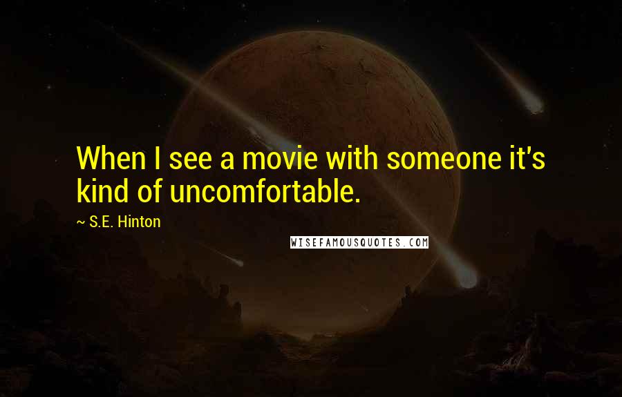 S.E. Hinton Quotes: When I see a movie with someone it's kind of uncomfortable.