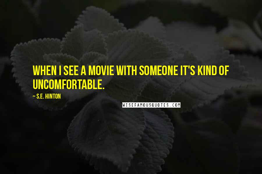 S.E. Hinton Quotes: When I see a movie with someone it's kind of uncomfortable.