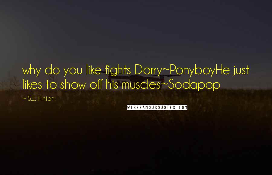 S.E. Hinton Quotes: why do you like fights Darry~PonyboyHe just likes to show off his muscles~Sodapop