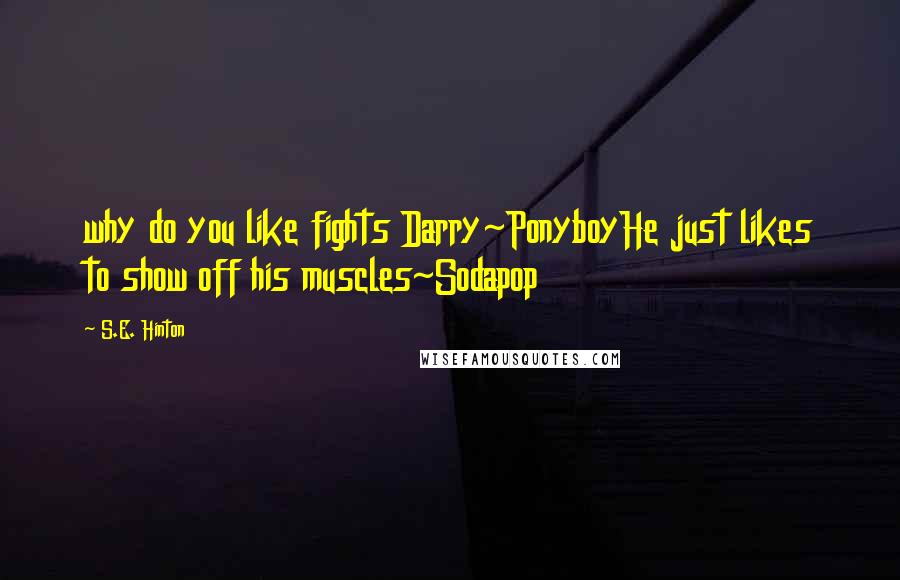 S.E. Hinton Quotes: why do you like fights Darry~PonyboyHe just likes to show off his muscles~Sodapop