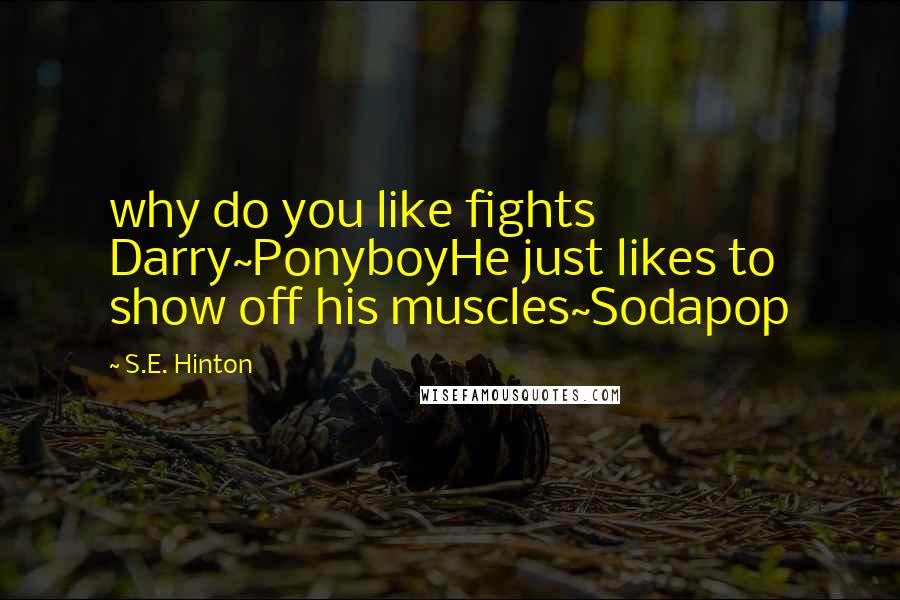 S.E. Hinton Quotes: why do you like fights Darry~PonyboyHe just likes to show off his muscles~Sodapop