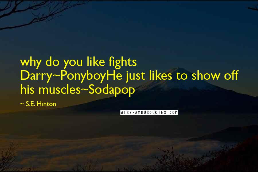 S.E. Hinton Quotes: why do you like fights Darry~PonyboyHe just likes to show off his muscles~Sodapop