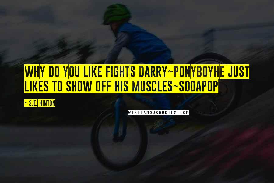 S.E. Hinton Quotes: why do you like fights Darry~PonyboyHe just likes to show off his muscles~Sodapop