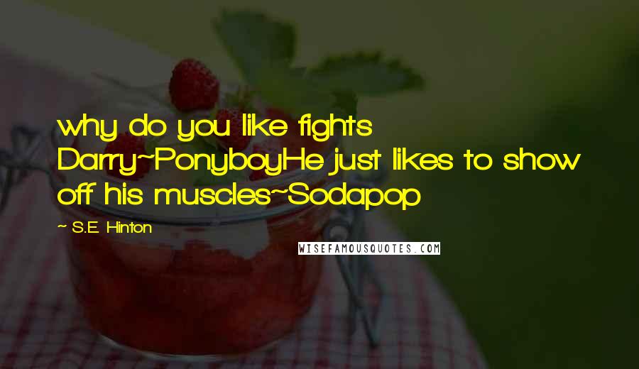 S.E. Hinton Quotes: why do you like fights Darry~PonyboyHe just likes to show off his muscles~Sodapop