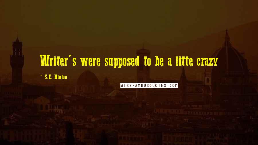 S.E. Hinton Quotes: Writer's were supposed to be a litte crazy