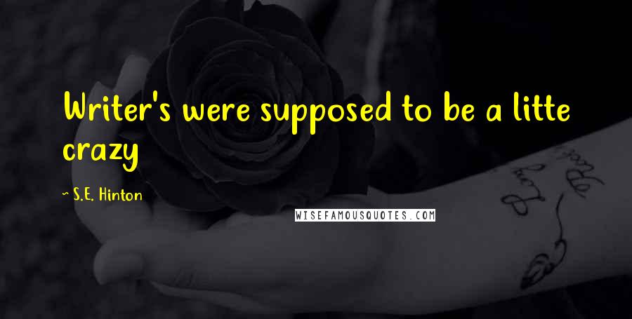 S.E. Hinton Quotes: Writer's were supposed to be a litte crazy