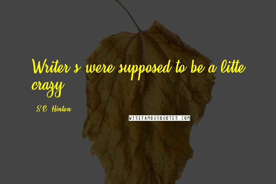 S.E. Hinton Quotes: Writer's were supposed to be a litte crazy