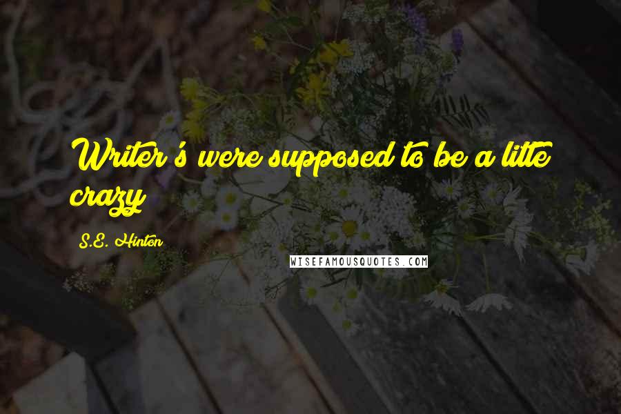 S.E. Hinton Quotes: Writer's were supposed to be a litte crazy