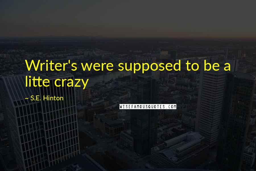 S.E. Hinton Quotes: Writer's were supposed to be a litte crazy