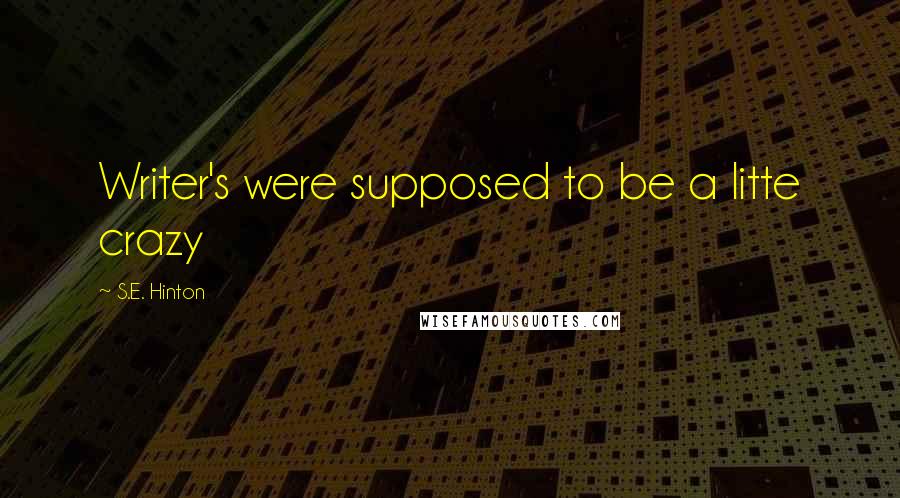 S.E. Hinton Quotes: Writer's were supposed to be a litte crazy