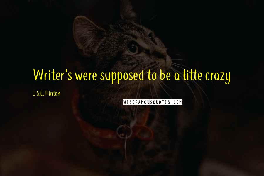 S.E. Hinton Quotes: Writer's were supposed to be a litte crazy