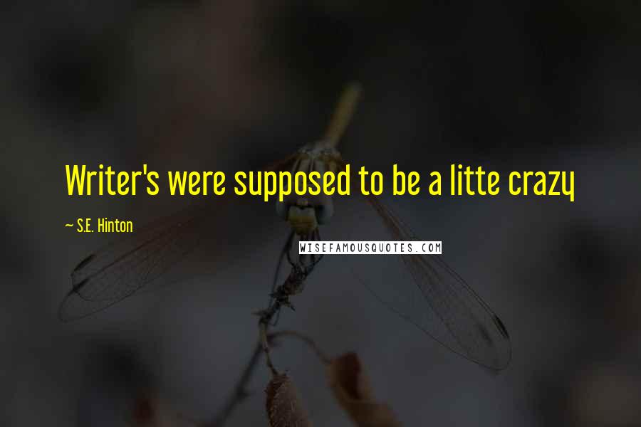 S.E. Hinton Quotes: Writer's were supposed to be a litte crazy