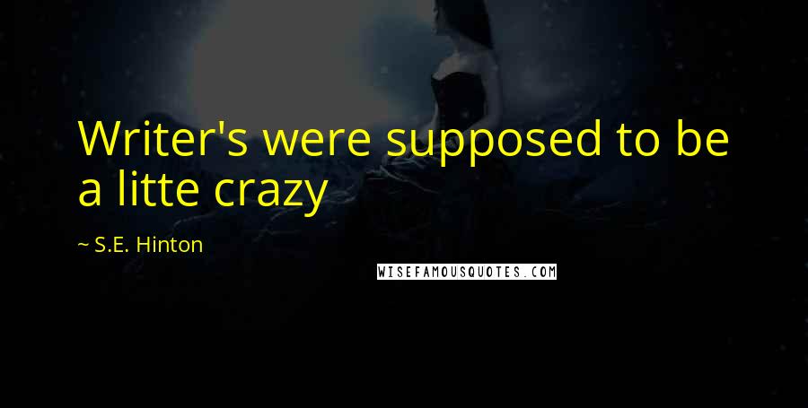 S.E. Hinton Quotes: Writer's were supposed to be a litte crazy