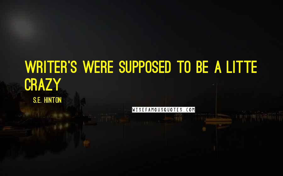 S.E. Hinton Quotes: Writer's were supposed to be a litte crazy