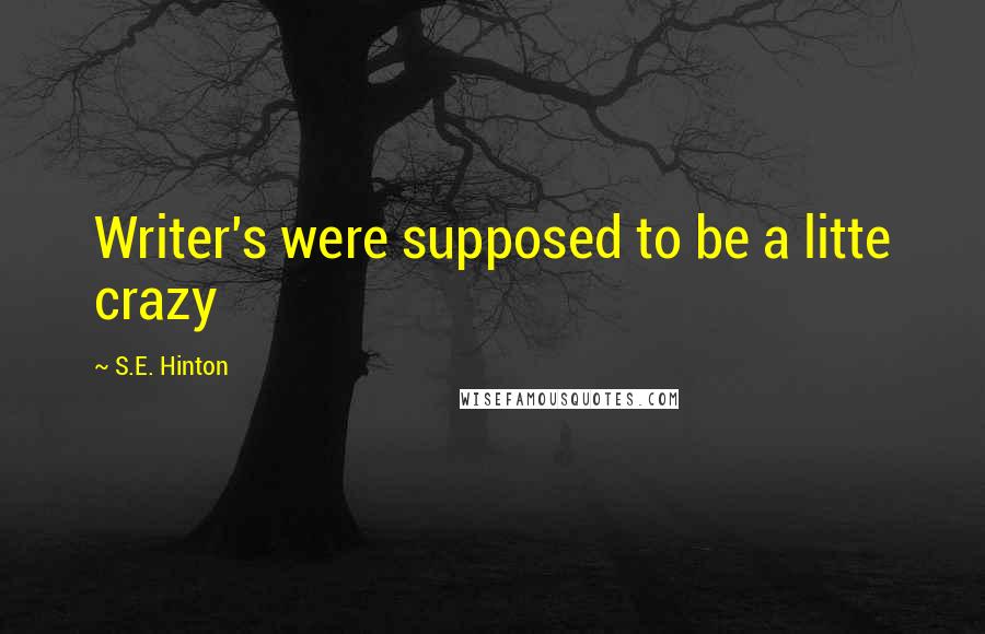 S.E. Hinton Quotes: Writer's were supposed to be a litte crazy