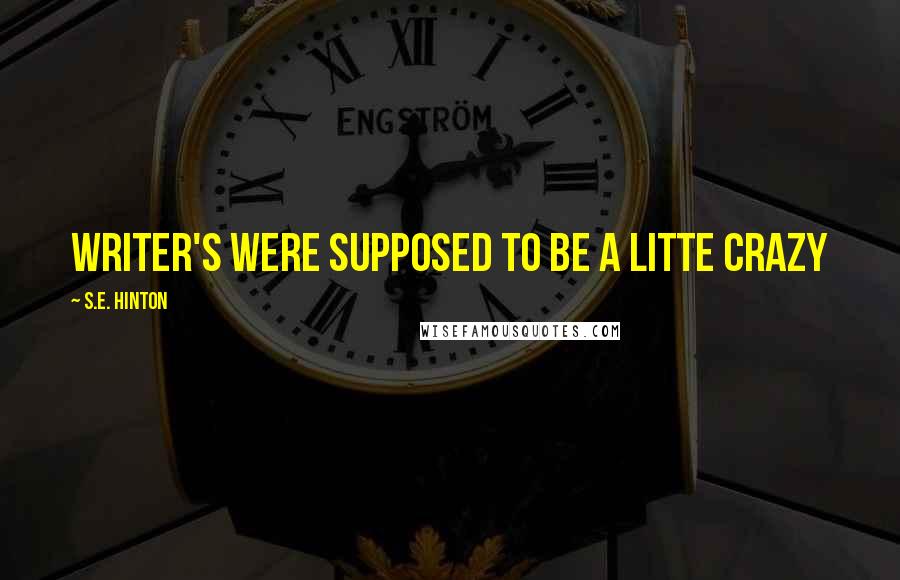 S.E. Hinton Quotes: Writer's were supposed to be a litte crazy