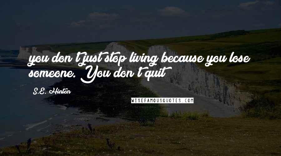 S.E. Hinton Quotes: you don't just stop living because you lose someone. You don't quit!