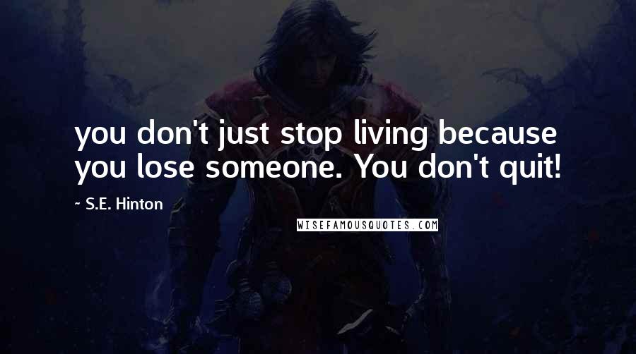 S.E. Hinton Quotes: you don't just stop living because you lose someone. You don't quit!