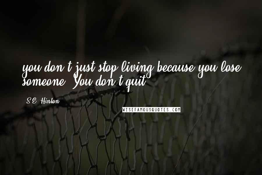 S.E. Hinton Quotes: you don't just stop living because you lose someone. You don't quit!