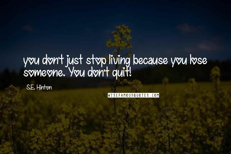 S.E. Hinton Quotes: you don't just stop living because you lose someone. You don't quit!