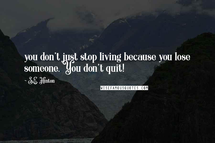 S.E. Hinton Quotes: you don't just stop living because you lose someone. You don't quit!