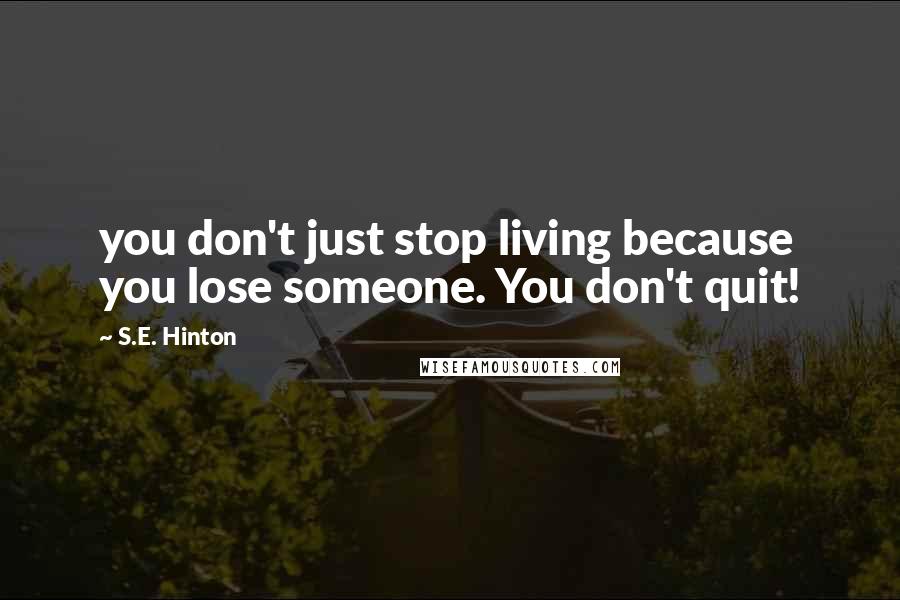 S.E. Hinton Quotes: you don't just stop living because you lose someone. You don't quit!