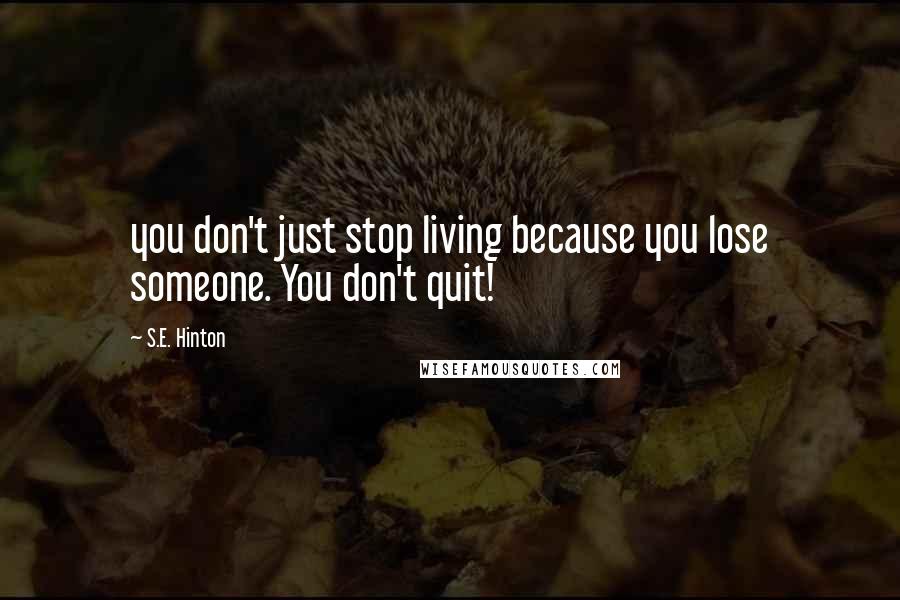 S.E. Hinton Quotes: you don't just stop living because you lose someone. You don't quit!