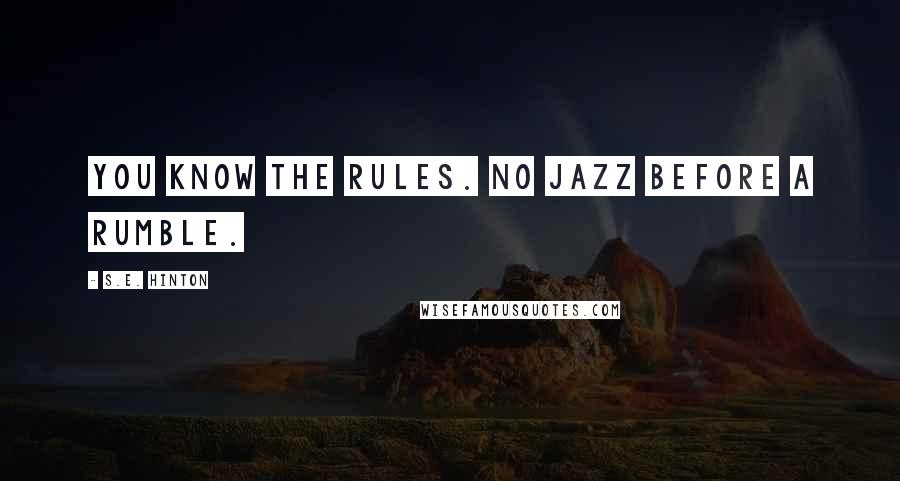 S.E. Hinton Quotes: You know the rules. No jazz before a rumble.