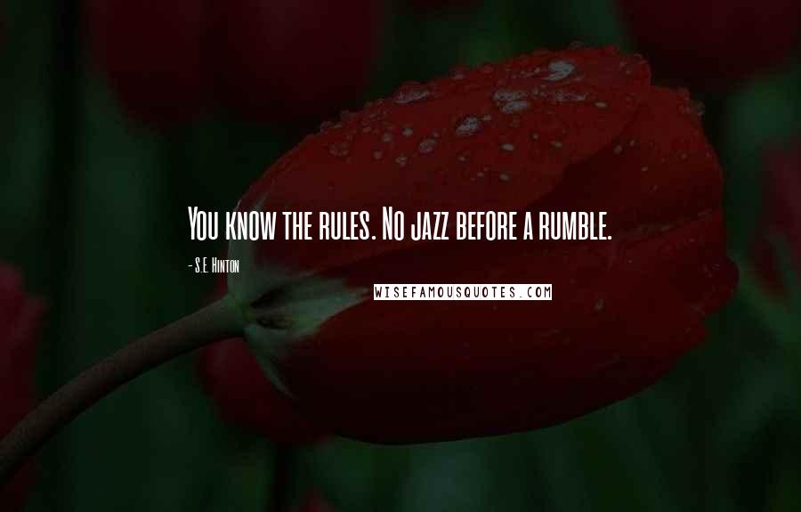 S.E. Hinton Quotes: You know the rules. No jazz before a rumble.