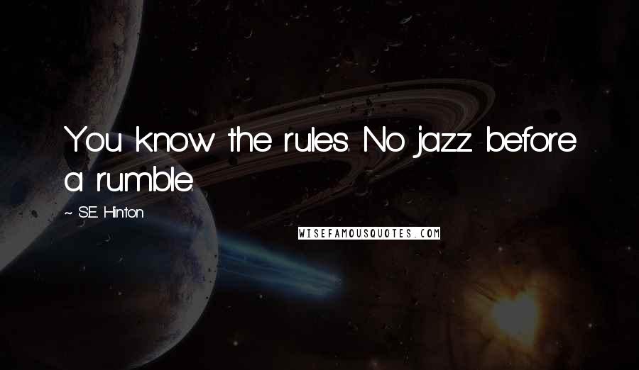 S.E. Hinton Quotes: You know the rules. No jazz before a rumble.