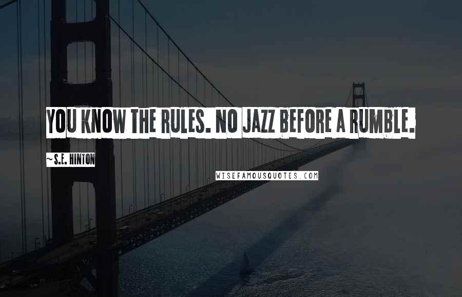 S.E. Hinton Quotes: You know the rules. No jazz before a rumble.