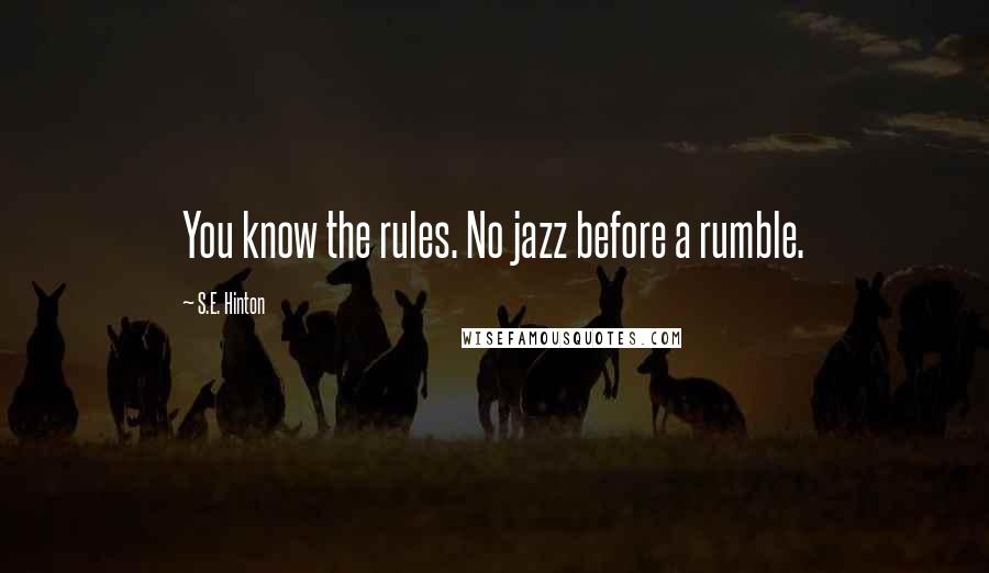 S.E. Hinton Quotes: You know the rules. No jazz before a rumble.