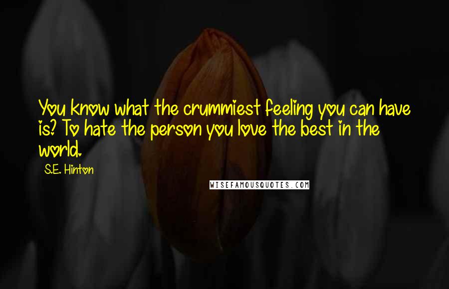 S.E. Hinton Quotes: You know what the crummiest feeling you can have is? To hate the person you love the best in the world.