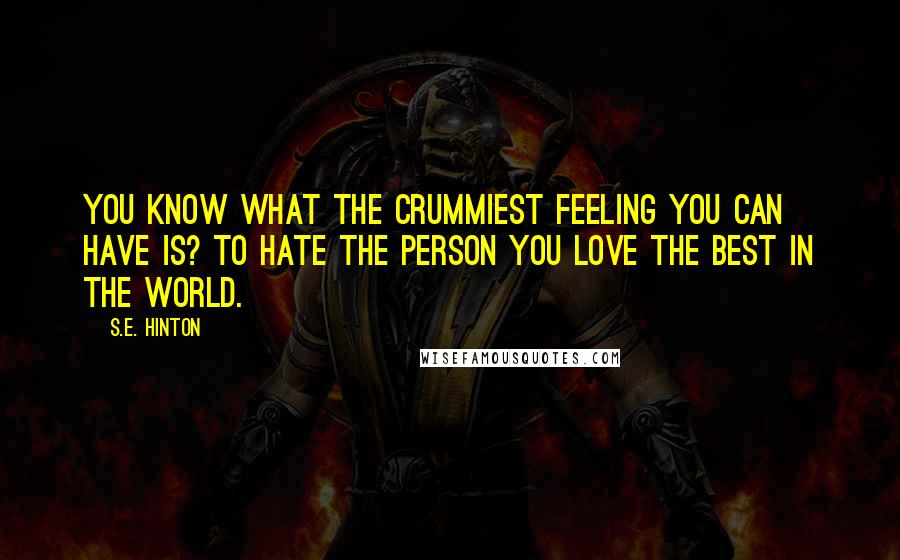 S.E. Hinton Quotes: You know what the crummiest feeling you can have is? To hate the person you love the best in the world.