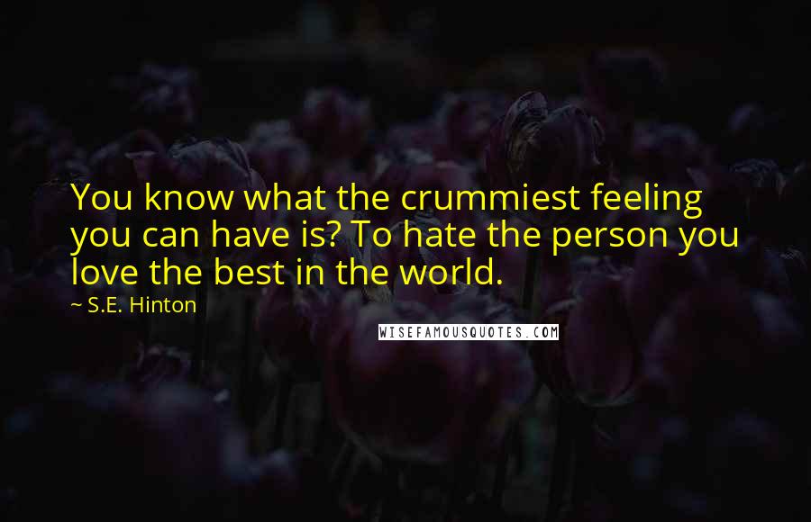 S.E. Hinton Quotes: You know what the crummiest feeling you can have is? To hate the person you love the best in the world.