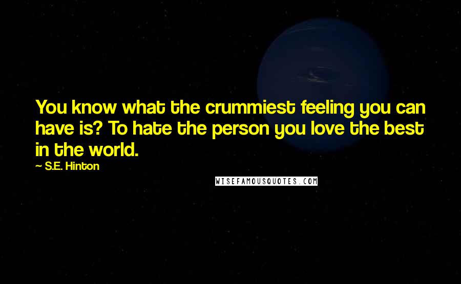 S.E. Hinton Quotes: You know what the crummiest feeling you can have is? To hate the person you love the best in the world.