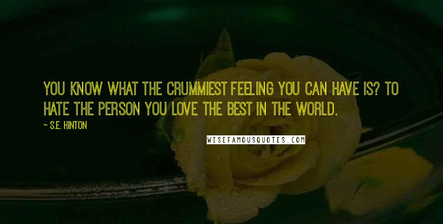 S.E. Hinton Quotes: You know what the crummiest feeling you can have is? To hate the person you love the best in the world.