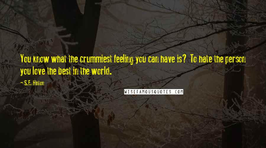 S.E. Hinton Quotes: You know what the crummiest feeling you can have is? To hate the person you love the best in the world.