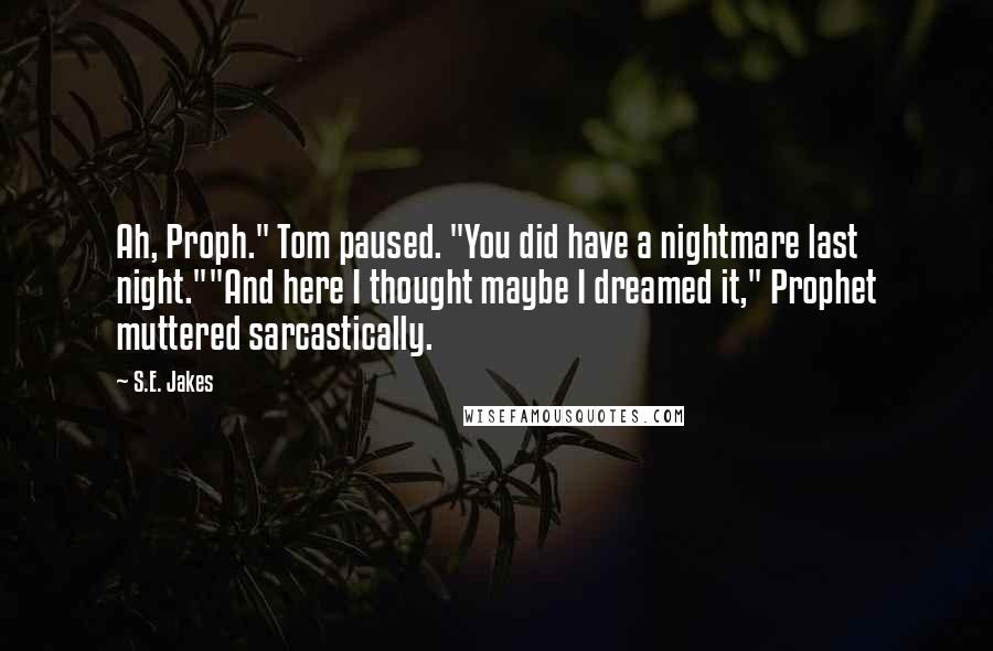 S.E. Jakes Quotes: Ah, Proph." Tom paused. "You did have a nightmare last night.""And here I thought maybe I dreamed it," Prophet muttered sarcastically.