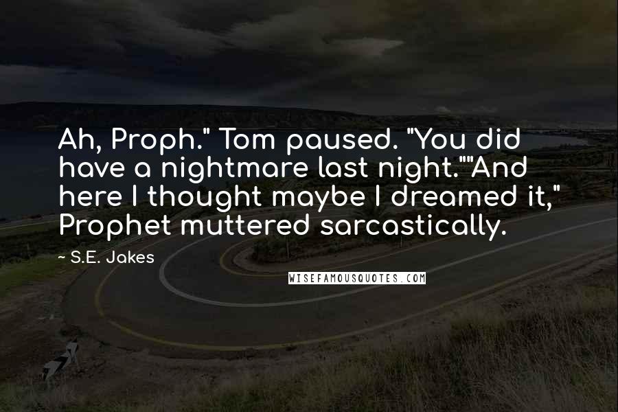 S.E. Jakes Quotes: Ah, Proph." Tom paused. "You did have a nightmare last night.""And here I thought maybe I dreamed it," Prophet muttered sarcastically.