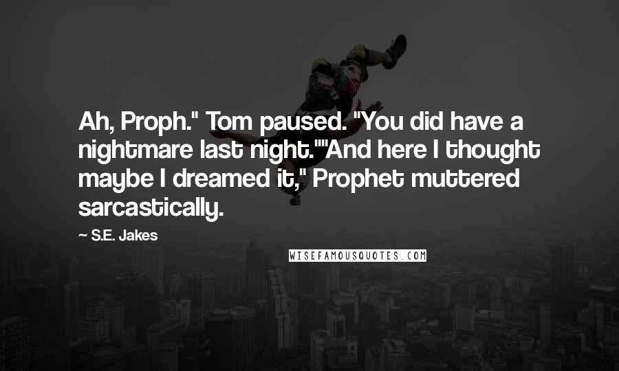 S.E. Jakes Quotes: Ah, Proph." Tom paused. "You did have a nightmare last night.""And here I thought maybe I dreamed it," Prophet muttered sarcastically.