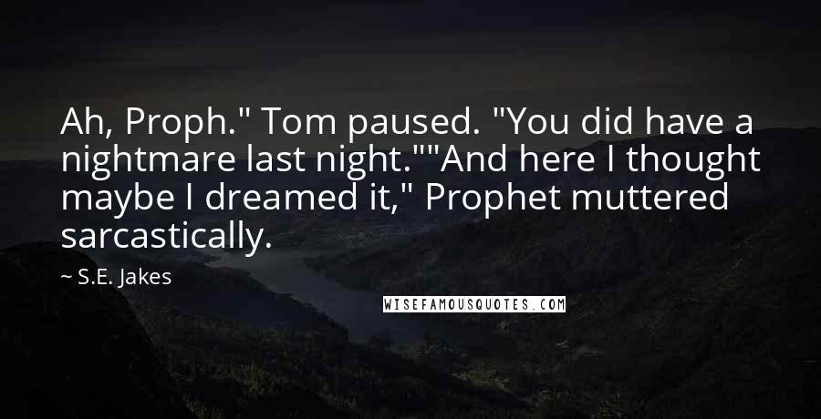 S.E. Jakes Quotes: Ah, Proph." Tom paused. "You did have a nightmare last night.""And here I thought maybe I dreamed it," Prophet muttered sarcastically.