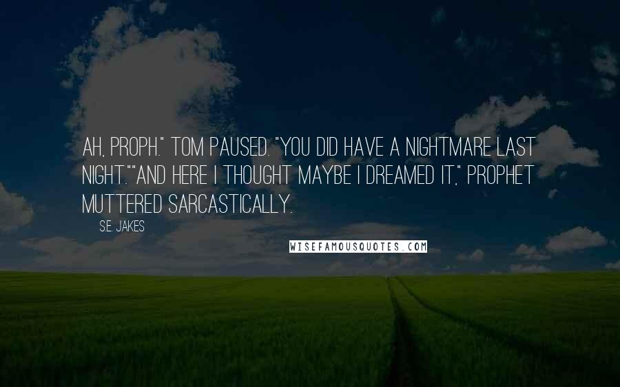 S.E. Jakes Quotes: Ah, Proph." Tom paused. "You did have a nightmare last night.""And here I thought maybe I dreamed it," Prophet muttered sarcastically.