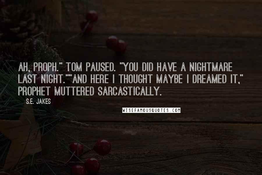 S.E. Jakes Quotes: Ah, Proph." Tom paused. "You did have a nightmare last night.""And here I thought maybe I dreamed it," Prophet muttered sarcastically.