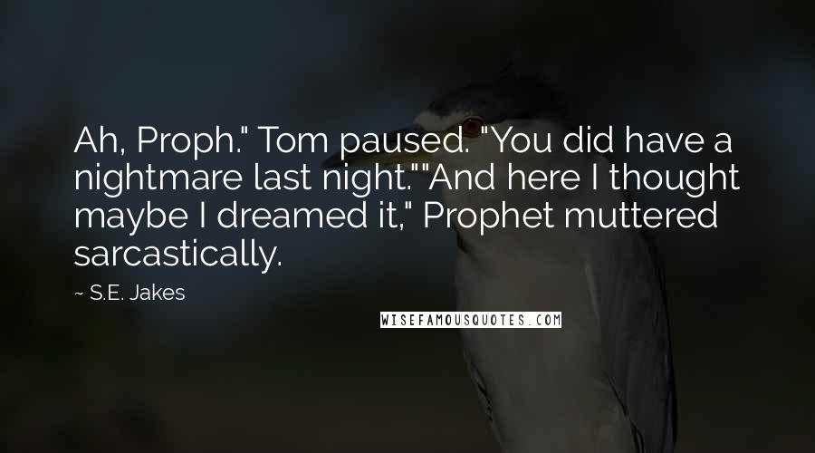 S.E. Jakes Quotes: Ah, Proph." Tom paused. "You did have a nightmare last night.""And here I thought maybe I dreamed it," Prophet muttered sarcastically.