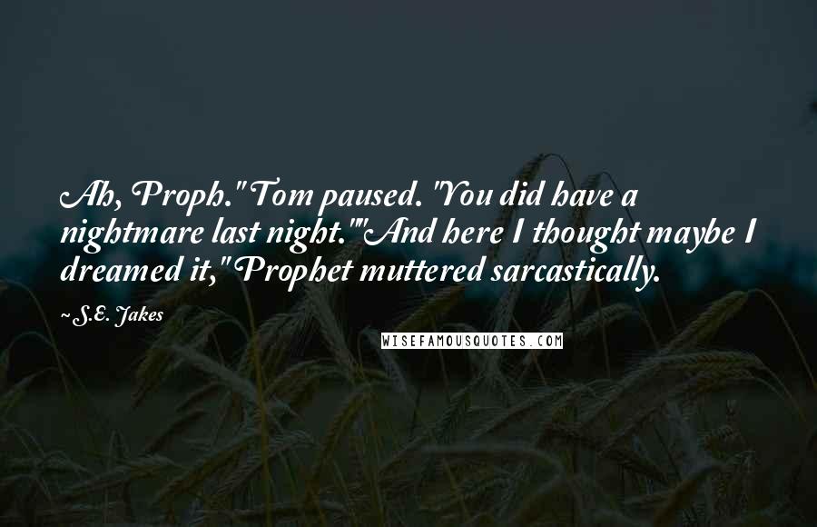 S.E. Jakes Quotes: Ah, Proph." Tom paused. "You did have a nightmare last night.""And here I thought maybe I dreamed it," Prophet muttered sarcastically.