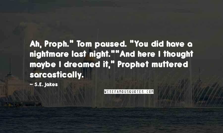 S.E. Jakes Quotes: Ah, Proph." Tom paused. "You did have a nightmare last night.""And here I thought maybe I dreamed it," Prophet muttered sarcastically.
